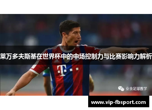 莱万多夫斯基在世界杯中的中场控制力与比赛影响力解析