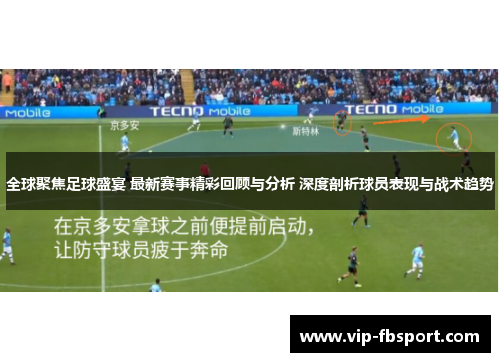 全球聚焦足球盛宴 最新赛事精彩回顾与分析 深度剖析球员表现与战术趋势