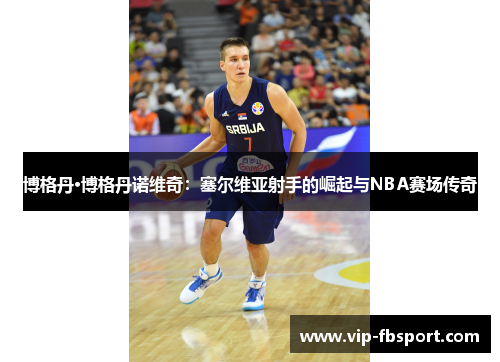 博格丹·博格丹诺维奇：塞尔维亚射手的崛起与NBA赛场传奇
