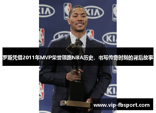 罗斯凭借2011年MVP荣誉领跑NBA历史，书写传奇时刻的背后故事