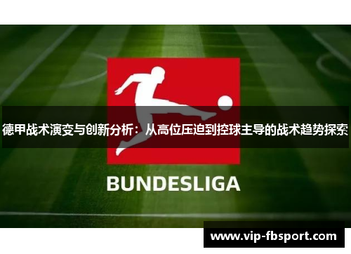 德甲战术演变与创新分析：从高位压迫到控球主导的战术趋势探索