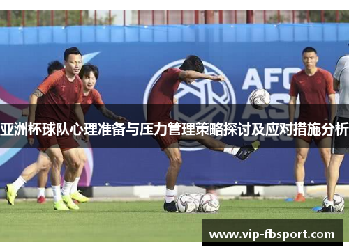亚洲杯球队心理准备与压力管理策略探讨及应对措施分析