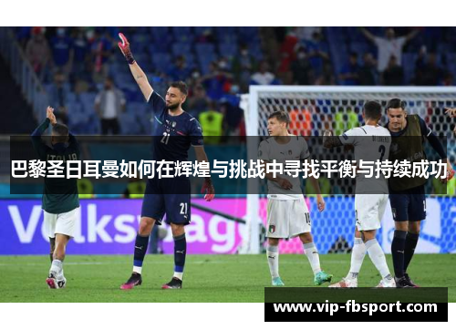 巴黎圣日耳曼如何在辉煌与挑战中寻找平衡与持续成功