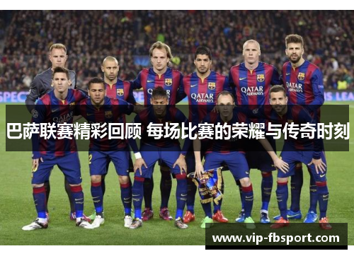 巴萨联赛精彩回顾 每场比赛的荣耀与传奇时刻