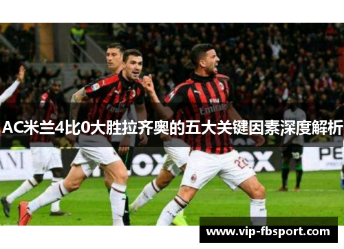 AC米兰4比0大胜拉齐奥的五大关键因素深度解析