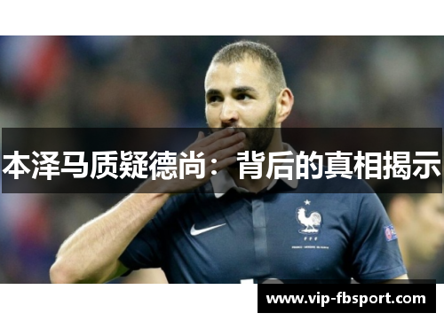 本泽马质疑德尚：背后的真相揭示