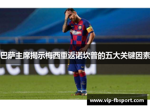 巴萨主席揭示梅西重返诺坎普的五大关键因素