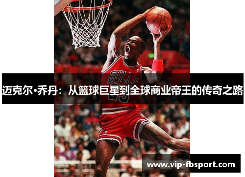 迈克尔·乔丹：从篮球巨星到全球商业帝王的传奇之路