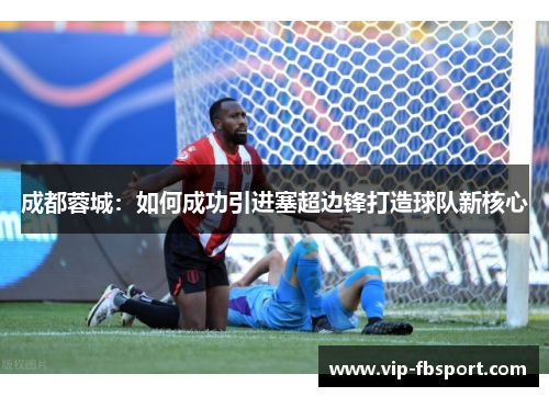 成都蓉城：如何成功引进塞超边锋打造球队新核心