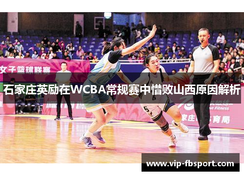石家庄英励在WCBA常规赛中惜败山西原因解析