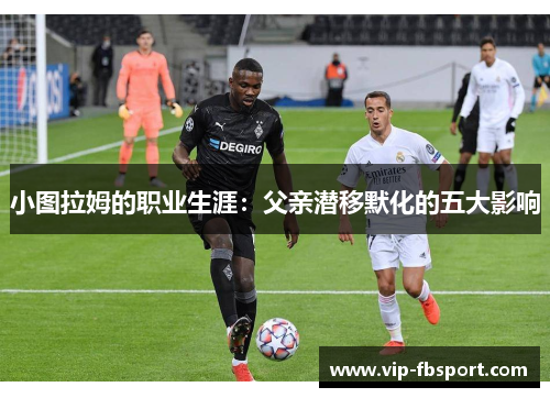 小图拉姆的职业生涯：父亲潜移默化的五大影响