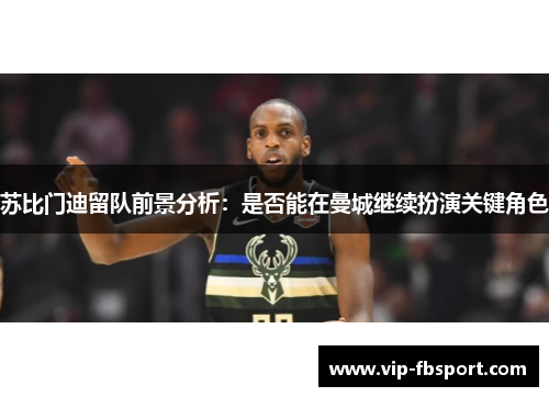 苏比门迪留队前景分析：是否能在曼城继续扮演关键角色