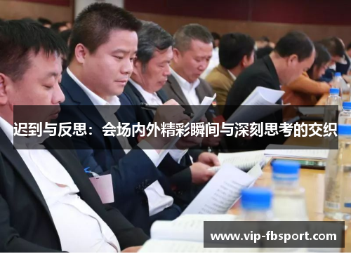 迟到与反思：会场内外精彩瞬间与深刻思考的交织
