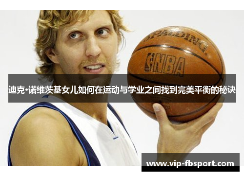 迪克·诺维茨基女儿如何在运动与学业之间找到完美平衡的秘诀