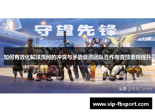 如何有效化解球员间的冲突与矛盾促进团队合作与竞技表现提升