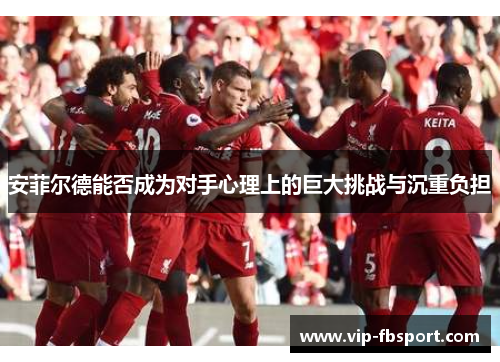 安菲尔德能否成为对手心理上的巨大挑战与沉重负担