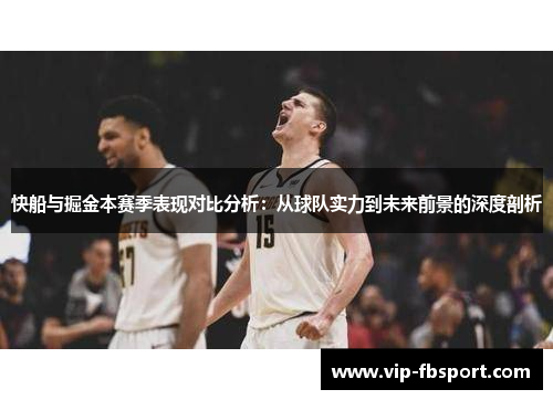 快船与掘金本赛季表现对比分析：从球队实力到未来前景的深度剖析