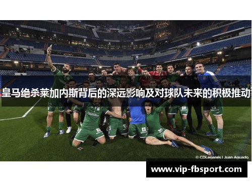 皇马绝杀莱加内斯背后的深远影响及对球队未来的积极推动