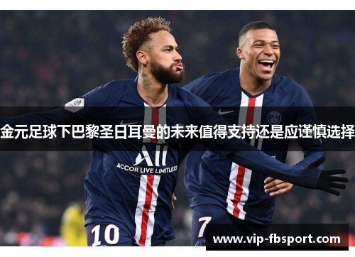 金元足球下巴黎圣日耳曼的未来值得支持还是应谨慎选择