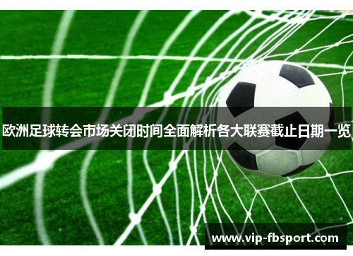 欧洲足球转会市场关闭时间全面解析各大联赛截止日期一览
