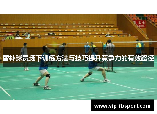 替补球员场下训练方法与技巧提升竞争力的有效路径
