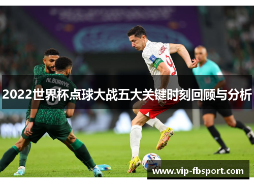 2022世界杯点球大战五大关键时刻回顾与分析