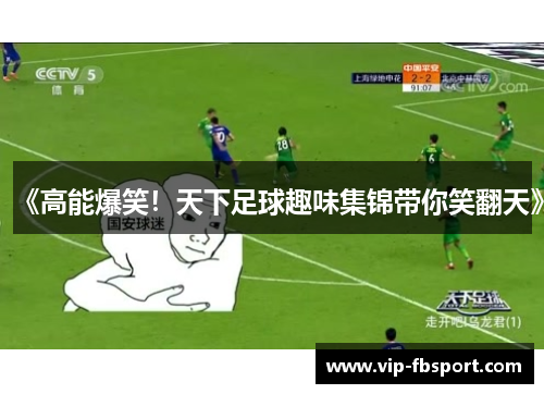《高能爆笑！天下足球趣味集锦带你笑翻天》