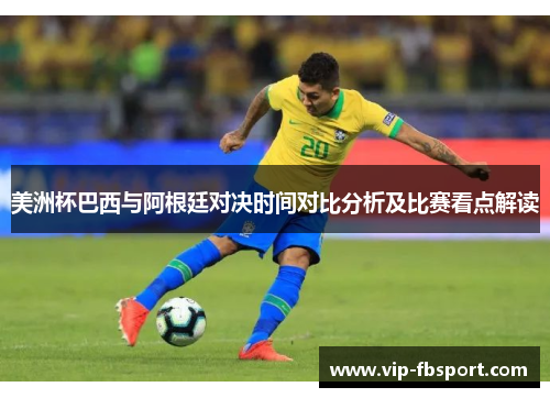 美洲杯巴西与阿根廷对决时间对比分析及比赛看点解读