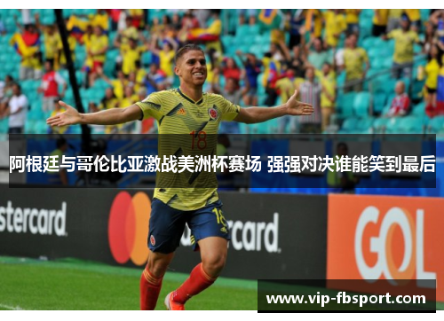 阿根廷与哥伦比亚激战美洲杯赛场 强强对决谁能笑到最后